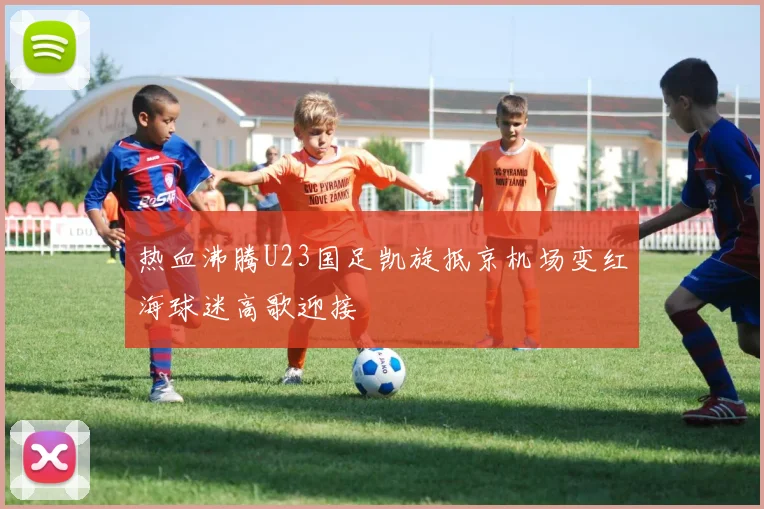 热血沸腾U23国足凯旋抵京机场变红海球迷高歌迎接