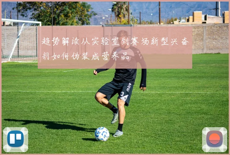 趋势解读从实验室到赛场新型兴奋剂如何伪装成营养品