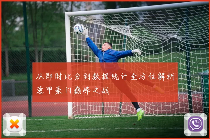 从即时比分到数据统计全方位解析意甲豪门巅峰之战